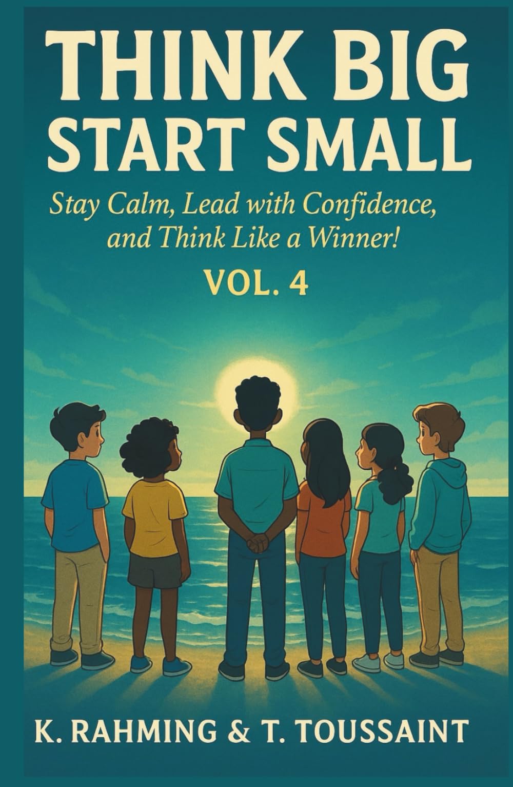 Think Big, Start Small Vol. 4: Stay Calm, Lead with Confidence and Think Like a Winner