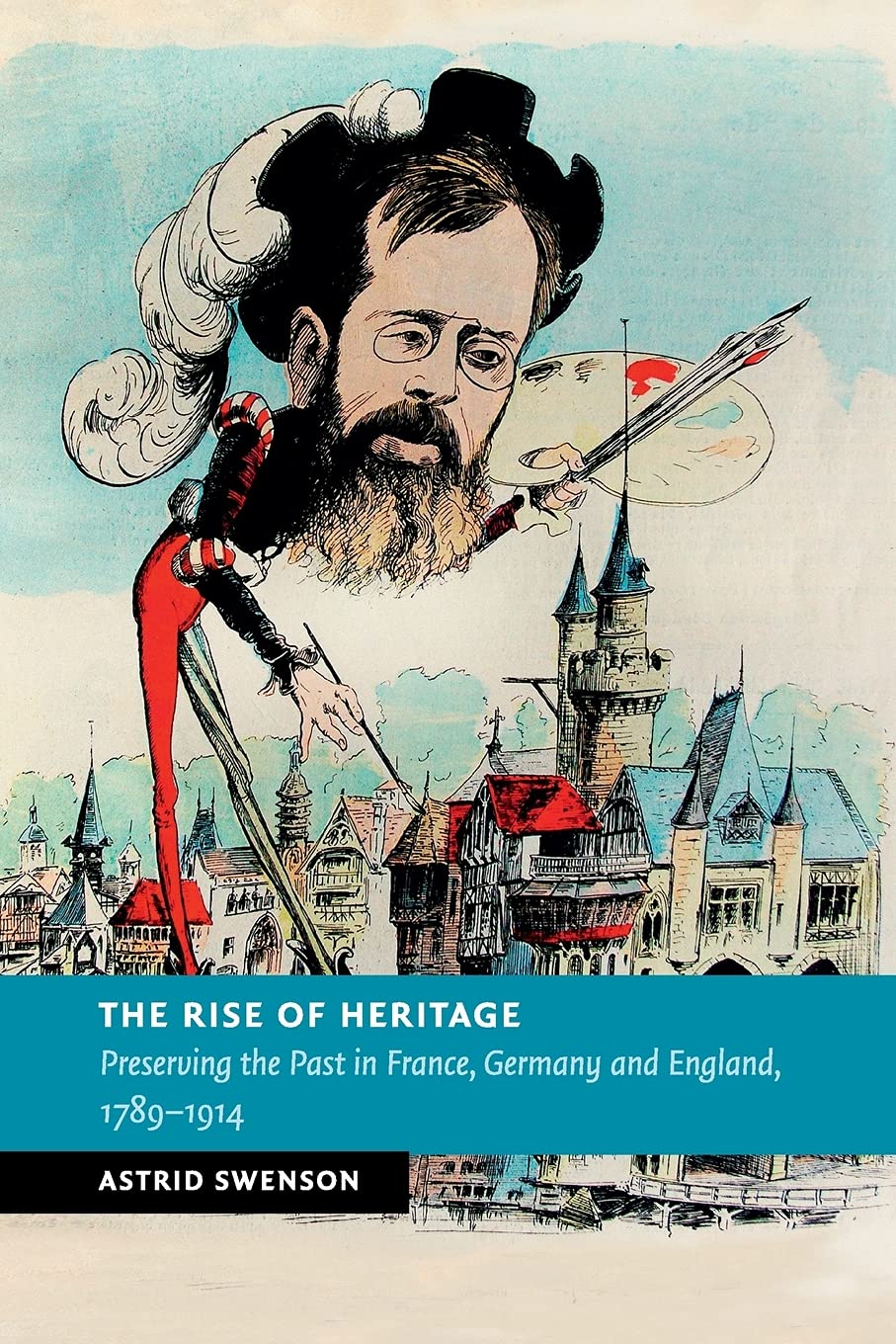 The Rise of Heritage: Preserving the Past in France, Germany and England, 1789–1914 (New Studies in European History)