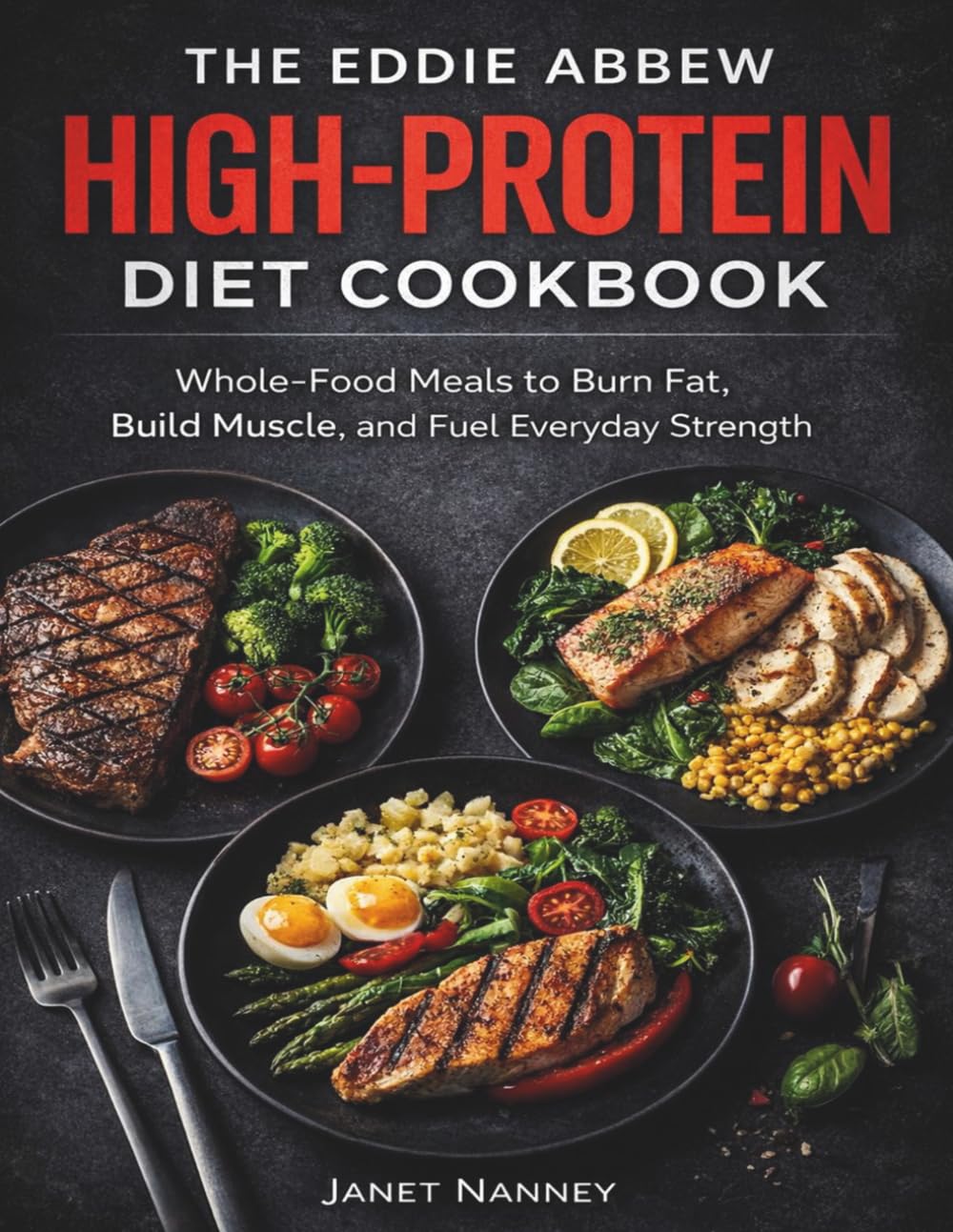 The Eddie Abbew High-Protein Diet Cookbook: Whole-Food Meals to Burn Fat, Build Muscle, and Fuel Everyday Strength