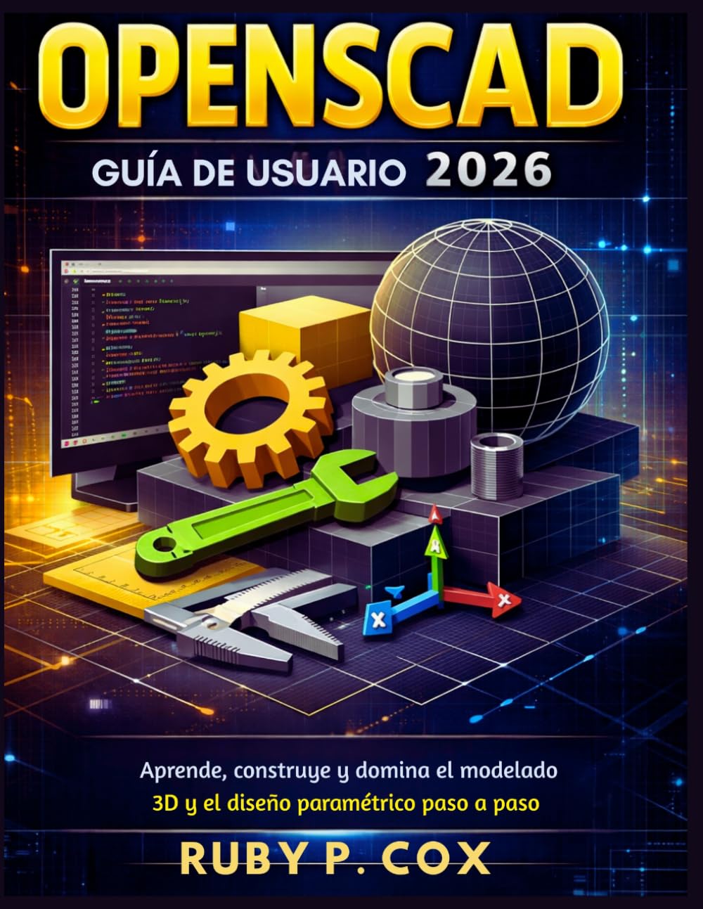 GUÍA DE USUARIO OPENSCAD 2026: Aprende, construye y domina el modelado 3D y el diseño paramétrico paso a paso
