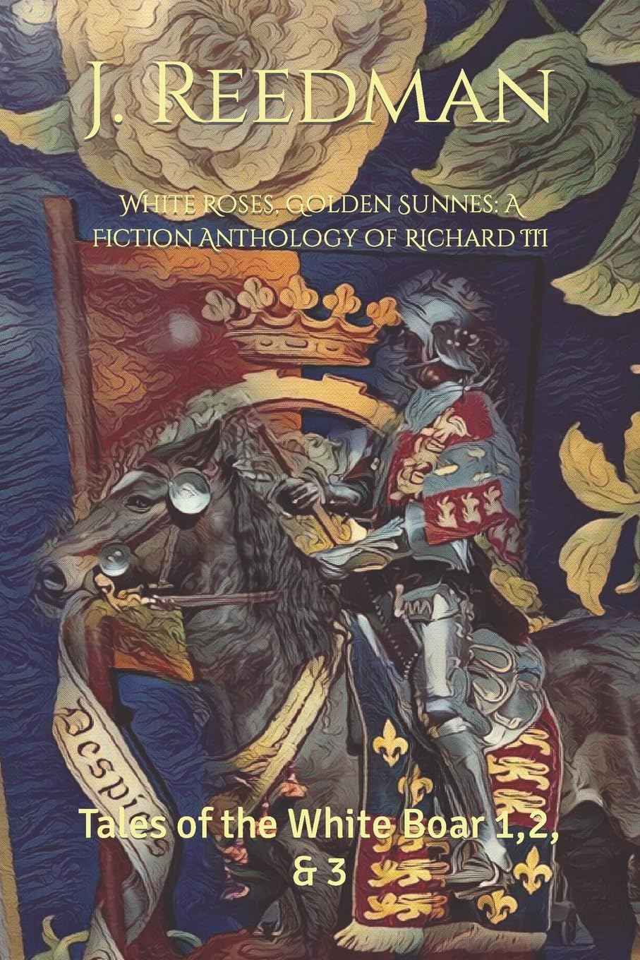 White Roses, Golden Sunnes: A Fiction Anthology of Richard III: Tales of the White Boar 1,2, & 3 (WARS OF THE ROSES SHORT STORIES)