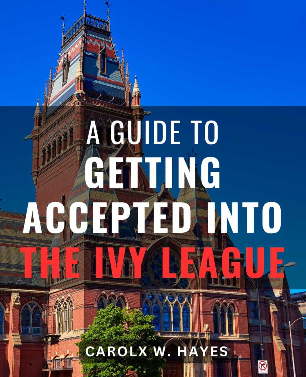A Guide To Getting Accepted Into The Ivy League: A Comprehensive Step-By-Step Guide to College Applications, Personal Essays, and Achieving Success in Ivy League Admissions