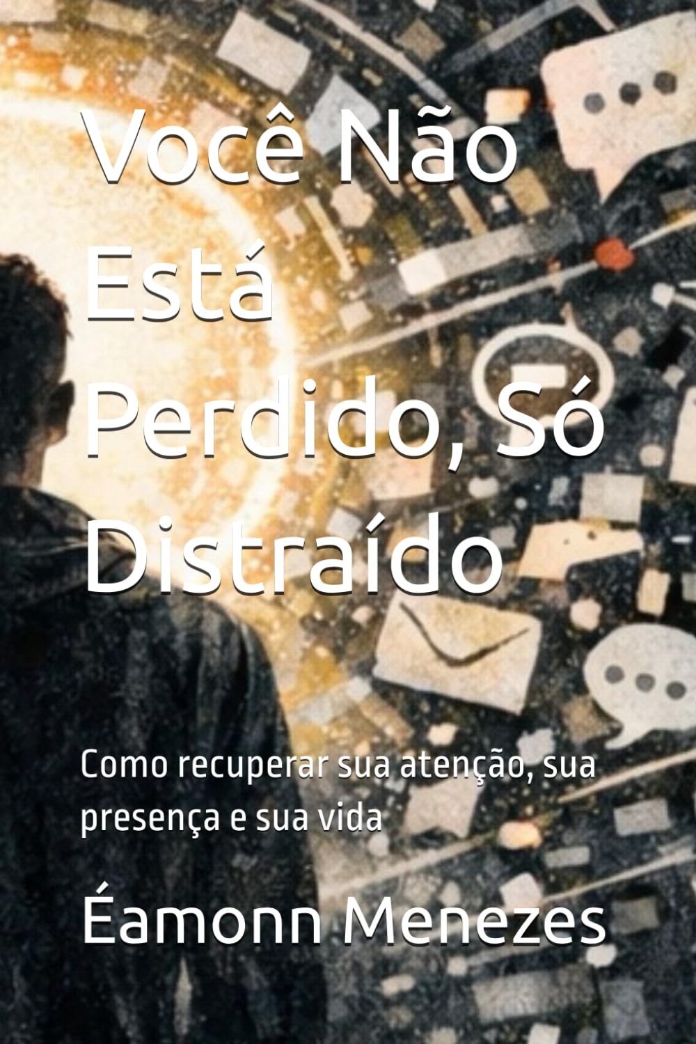 Você Não Está Perdido, Só Distraído: Como recuperar sua atenção, sua presença e sua vida