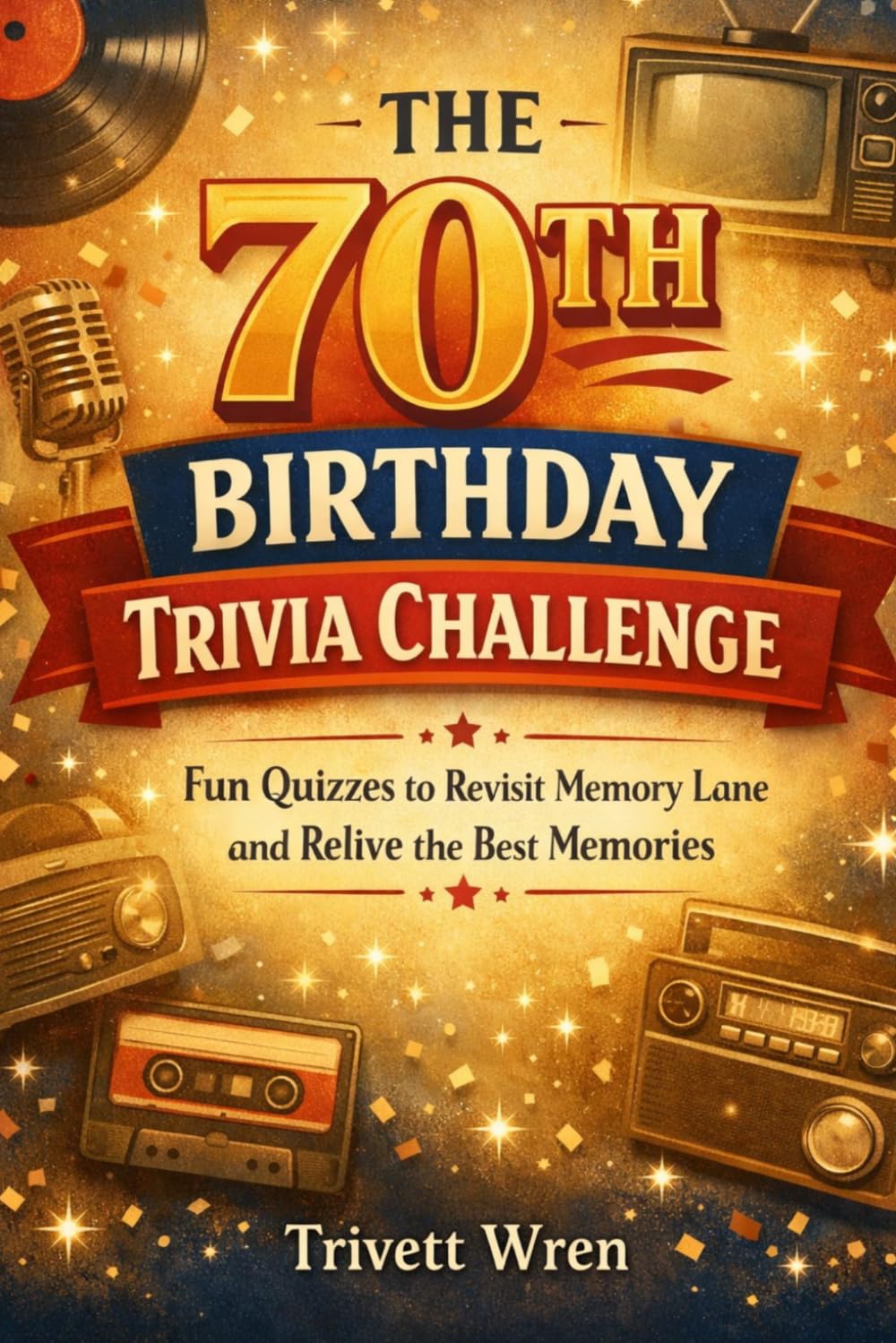 THE 70TH BIRTHDAY TRIVIA CHALLENGE: Fun Quizzes to Revisit Memory Lane and Relive the Best Memories