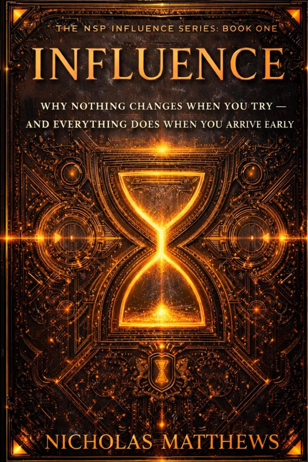 INFLUENCE: Why Nothing Changes When You Try: And Everything Does When You Arrive Early: 1