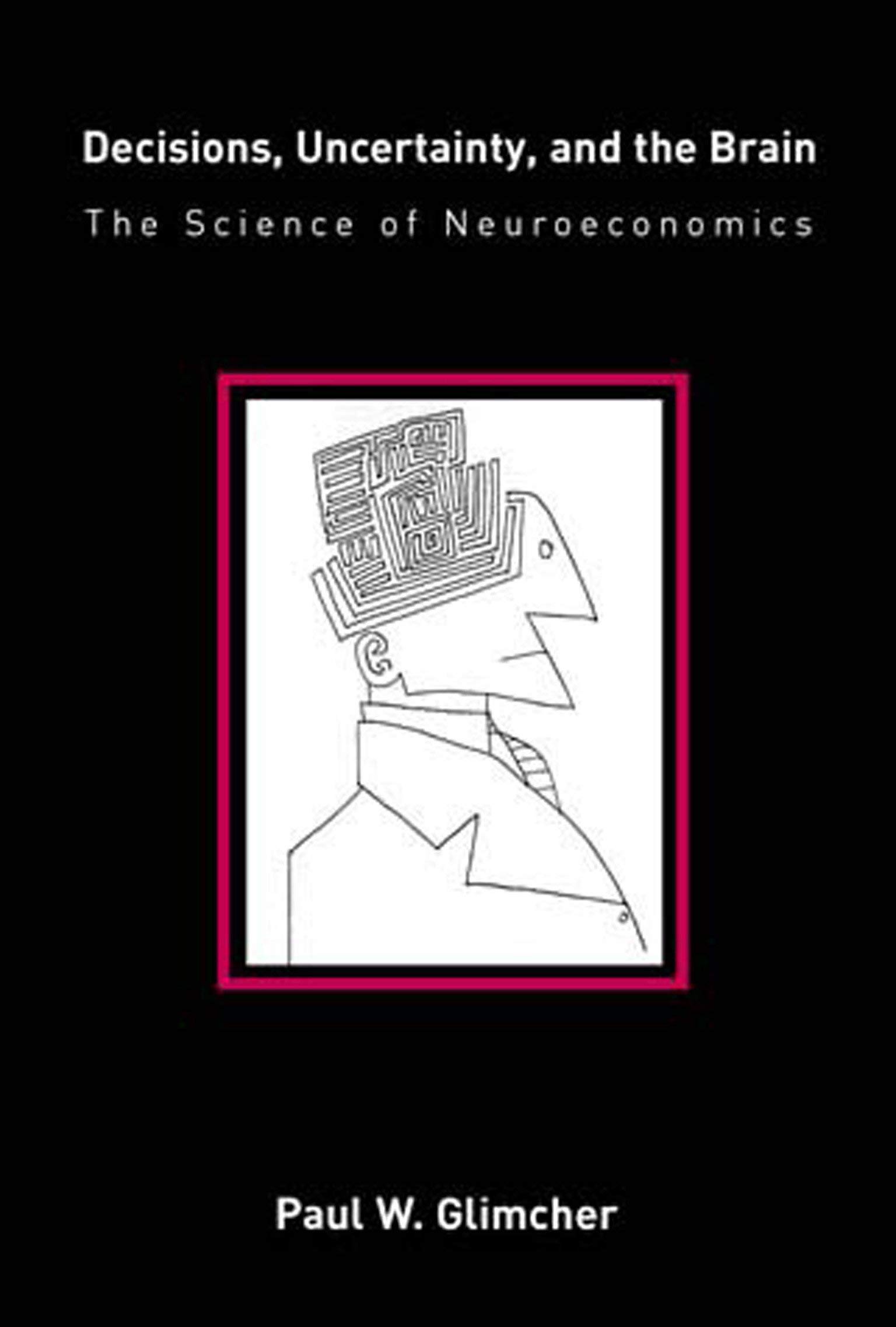 Decisions, Uncertainty, and the Brain: The Science of Neuroeconomics (A Bradford Book)