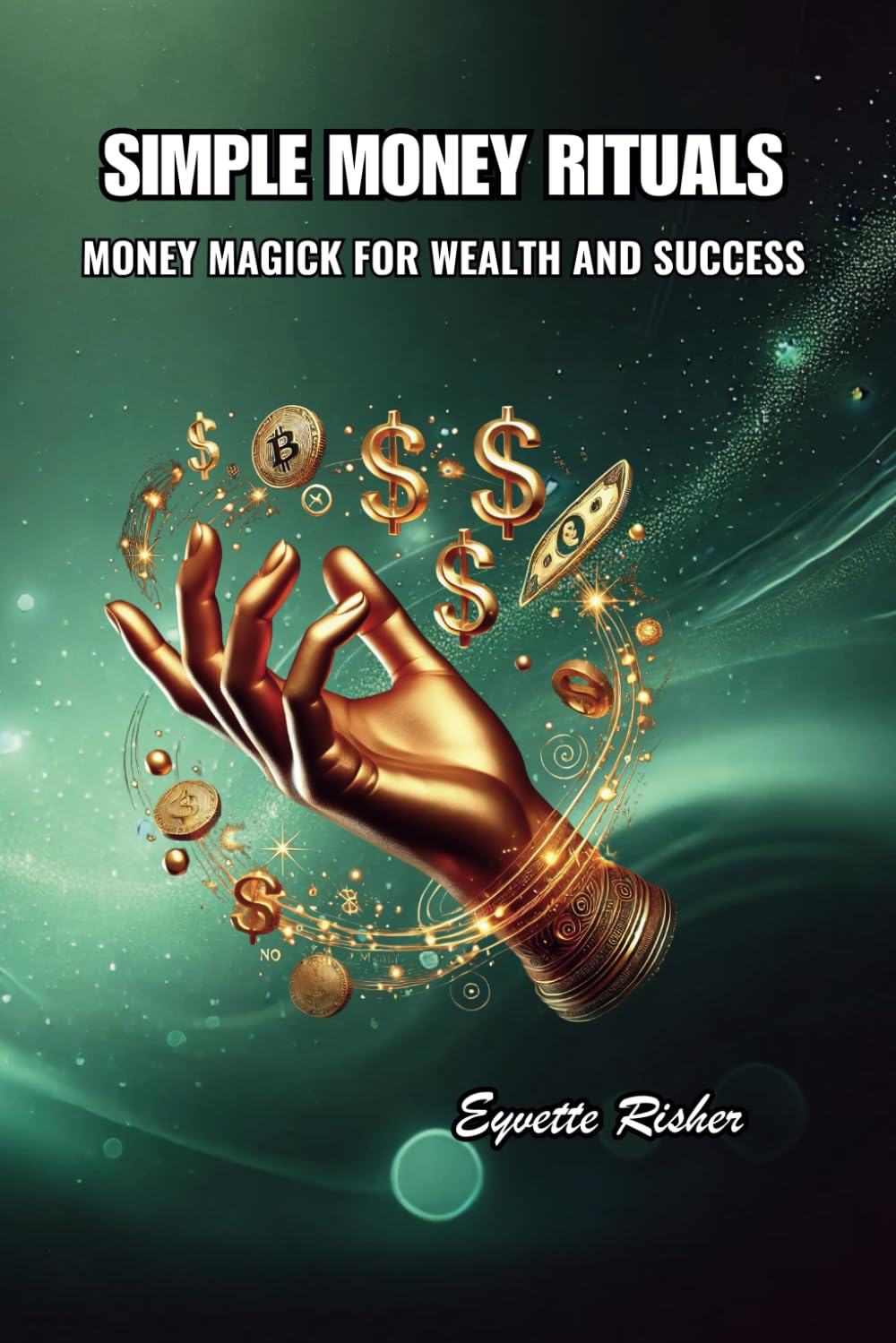 SIMPLE MONEY RITUALS: MONEY MAGICK FOR WEALTH AND SUCCESS (Everyday Magick: The Ritual Series by Eyvette Risher)