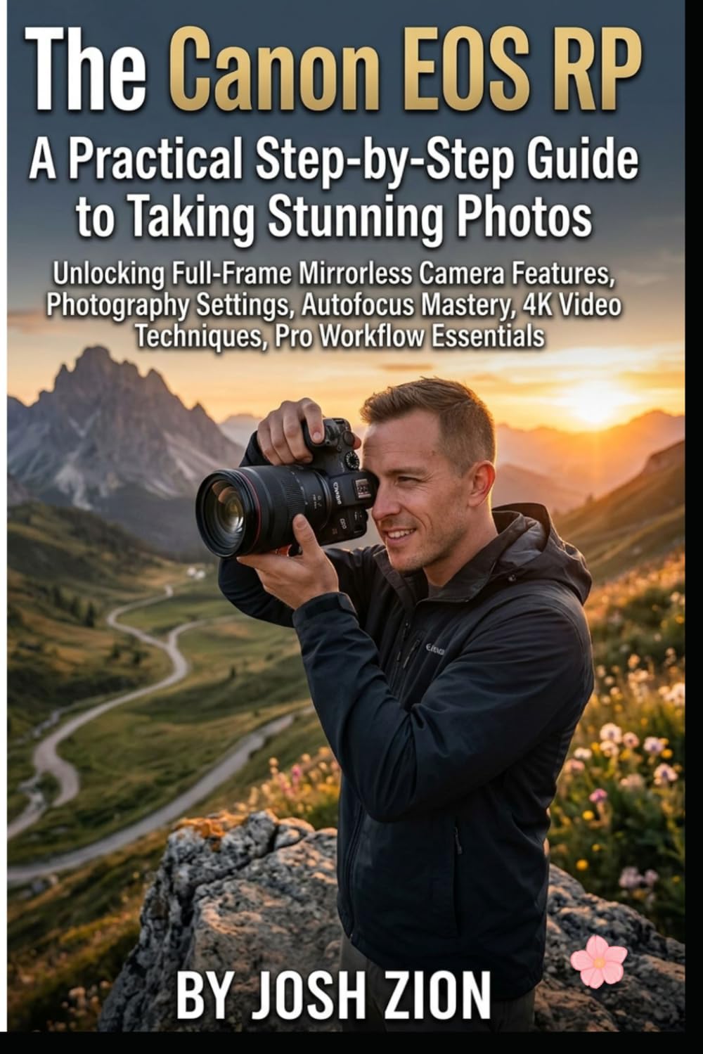 The Canon EOS RP: A practical Step by step guide to taking Stunning Photos Unlocking Full-Frame Mirrorless Camera Features, Photography Settings, ... 4K Video Techniques, Pro Workflow Essentials