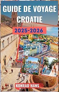 GUIDE DE VOYAGE CROATIE 2025-2026: Votre guide essentiel sur la beauté et l'histoire de la Croatie