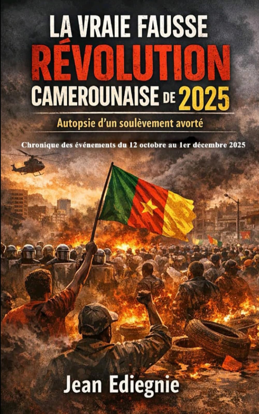 LA VRAIE FAUSSE RÉVOLUTION CAMEROUNAISE DE 2025: Autopsie d’un soulèvement avorté Chronique des événements du 12 octobre au 1er décembre 2025