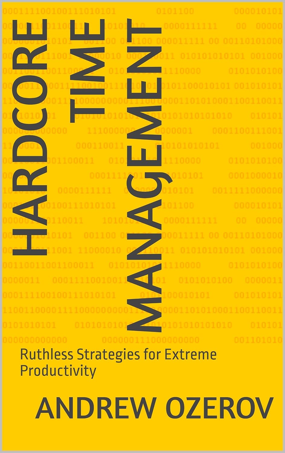 Hardcore Time Management: Ruthless Strategies for Extreme Productivity