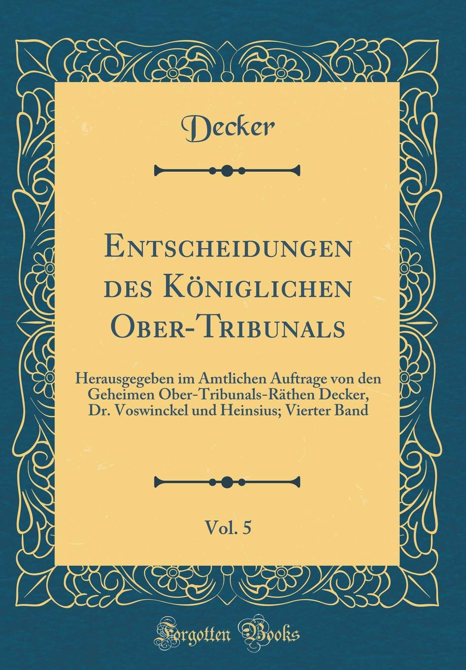 Entscheidungen des Königlichen Ober-Tribunals, Vol. 5: Herausgegeben im Amtlichen Auftrage von den Geheimen Ober-Tribunals-Räthen Decker, Dr. Voswinckel und Heinsius; Vierter Band (Classic Reprint)