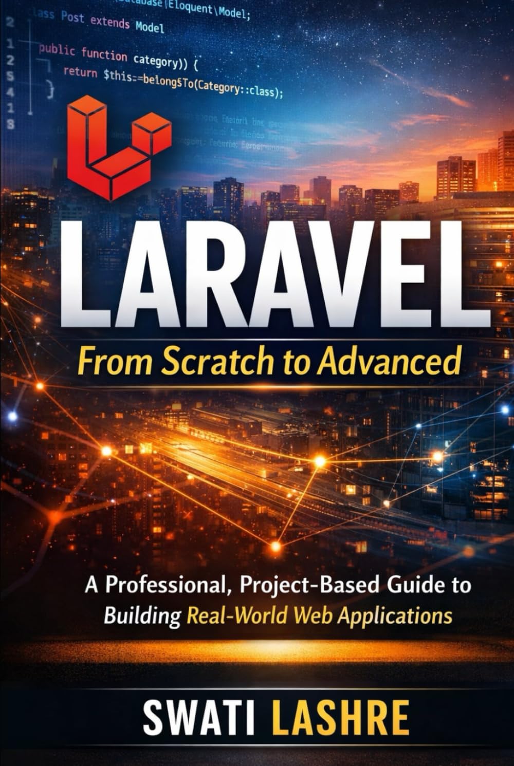 Laravel- From Scratch to Advanced: A Professional, Project-Based Guide to Building Real-World Web Applications