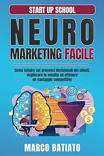 Neuromarketing Facile: Come influire sui processi decisionali dei clienti, migliorare le vendite ed ottenere un vantaggio competitivo