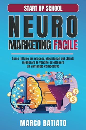 Neuromarketing Facile: Come influire sui processi decisionali dei clienti, migliorare