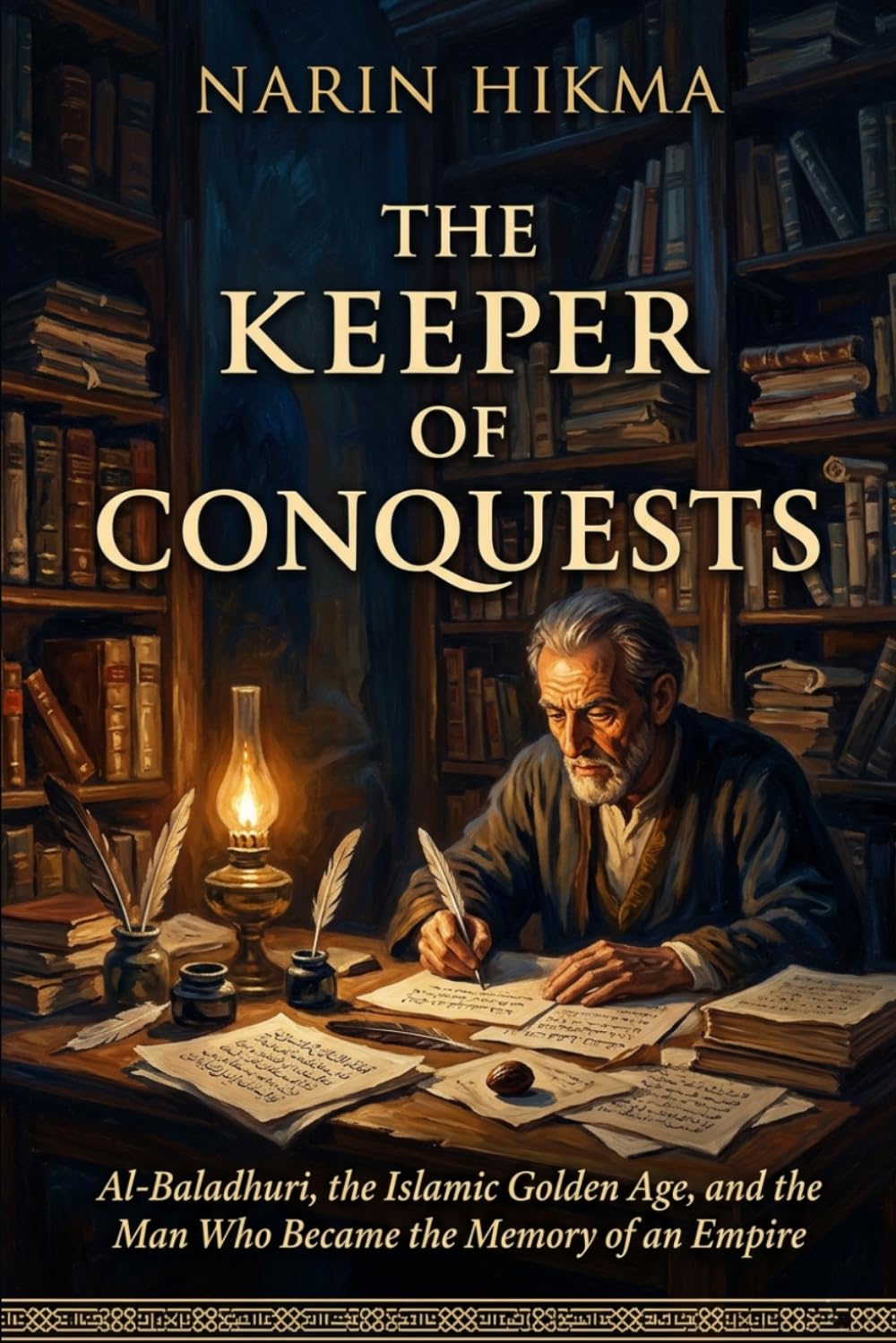 The Keeper of Conquests: Al-Baladhuri, the Islamic Golden Age, and the Man Who Became the Memory of an Empire
