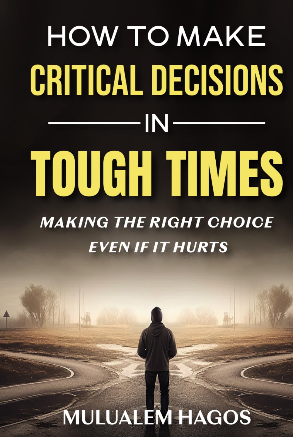 How To Make Critical Decisions In Tough Time: Making The Right Choice Even If It Hurts