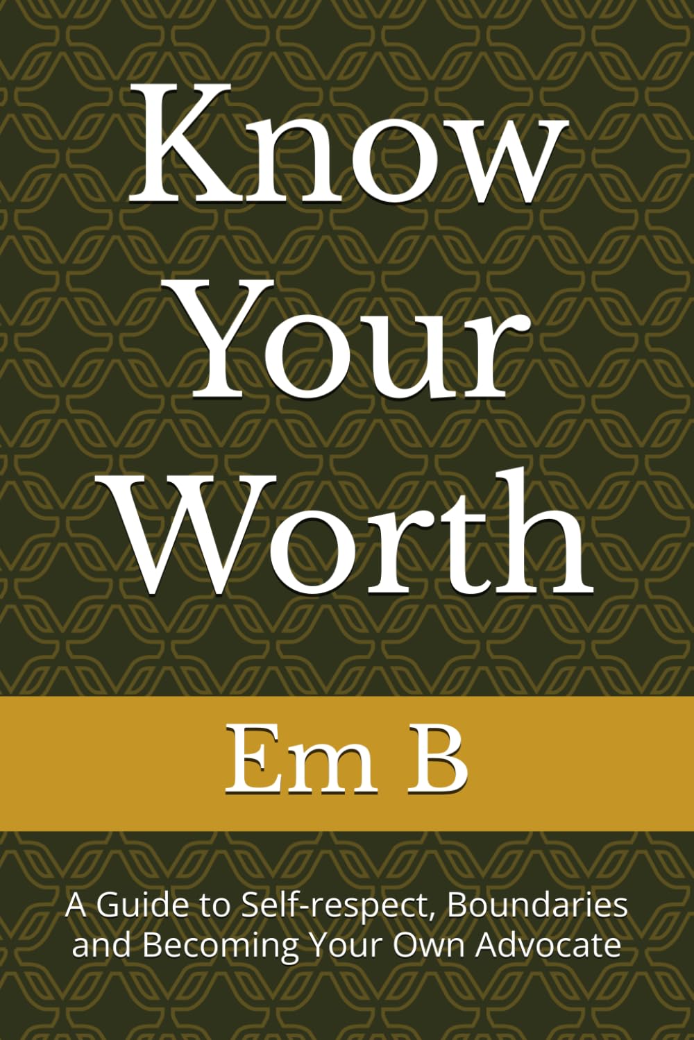 Know Your Worth: A Guide to Self-respect, Boundaries and Becoming Your Own Advocate