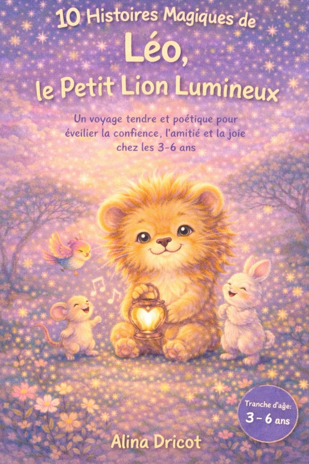 10 Histoires Magiques de Léo, le Petit Lion Lumineux: Un voyage tendre et poétique pour éveiller la confiance, l'amitié et la joie chez les 3-6 ans