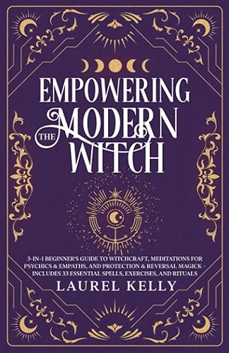 Empowering the Modern Witch: 3-in-1 Beginner's Guide to Witchcraft, Meditations for Psychics &amp; Empaths, and Protection &amp; Reversal Magick - Includes 33 Essential Spells, Exercises, and Rituals