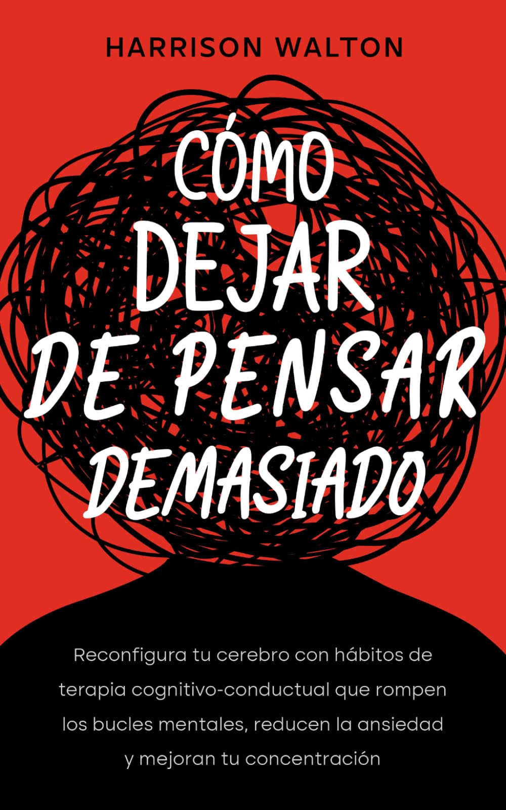 Cómo dejar de pensar demasiado: Reconfigura tu cerebro con hábitos de terapia cognitivo-conductual que rompen los bucles mentales, reducen la ansiedad y mejoran tu concentración