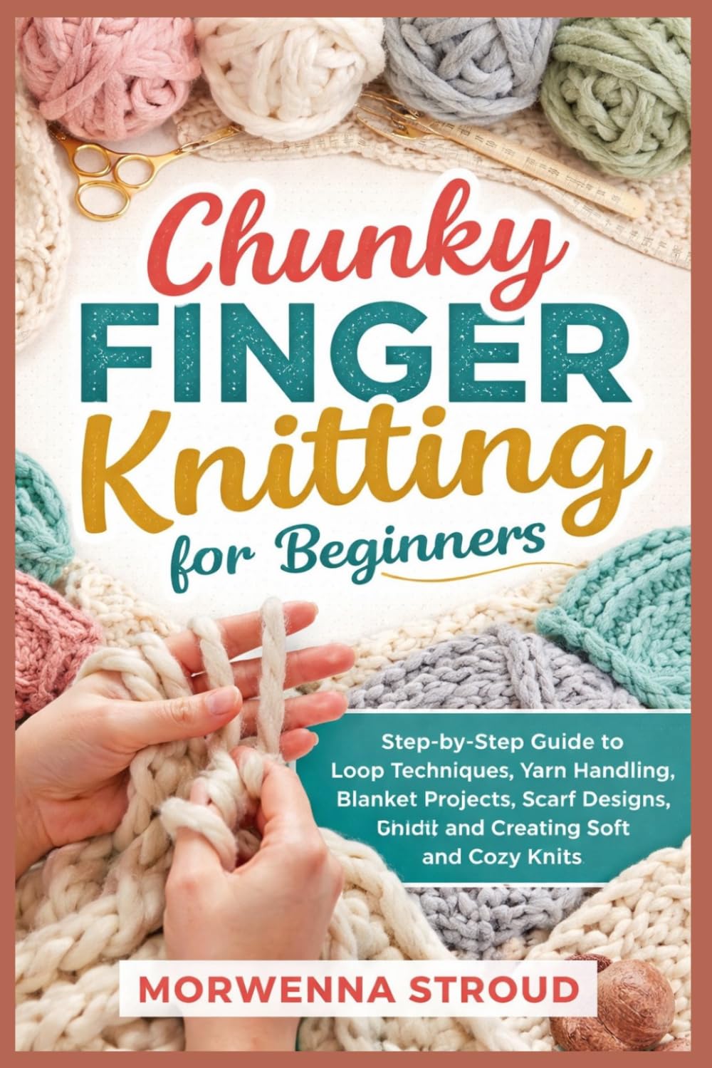 Chunky Finger Knitting for Beginners: Step-by-Step Guide to Loop Techniques, Yarn Handling, Blanket Projects, Scarf Designs, and Creating Soft and Cozy Knits