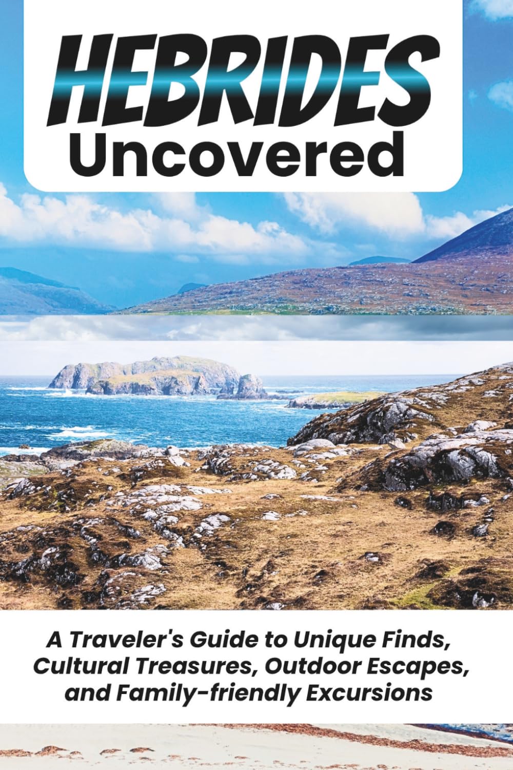 HEBRIDES UNCOVERED: A Concise Guide to Navigating Your Escape Across Scotland's Iconic Islands With Ease
