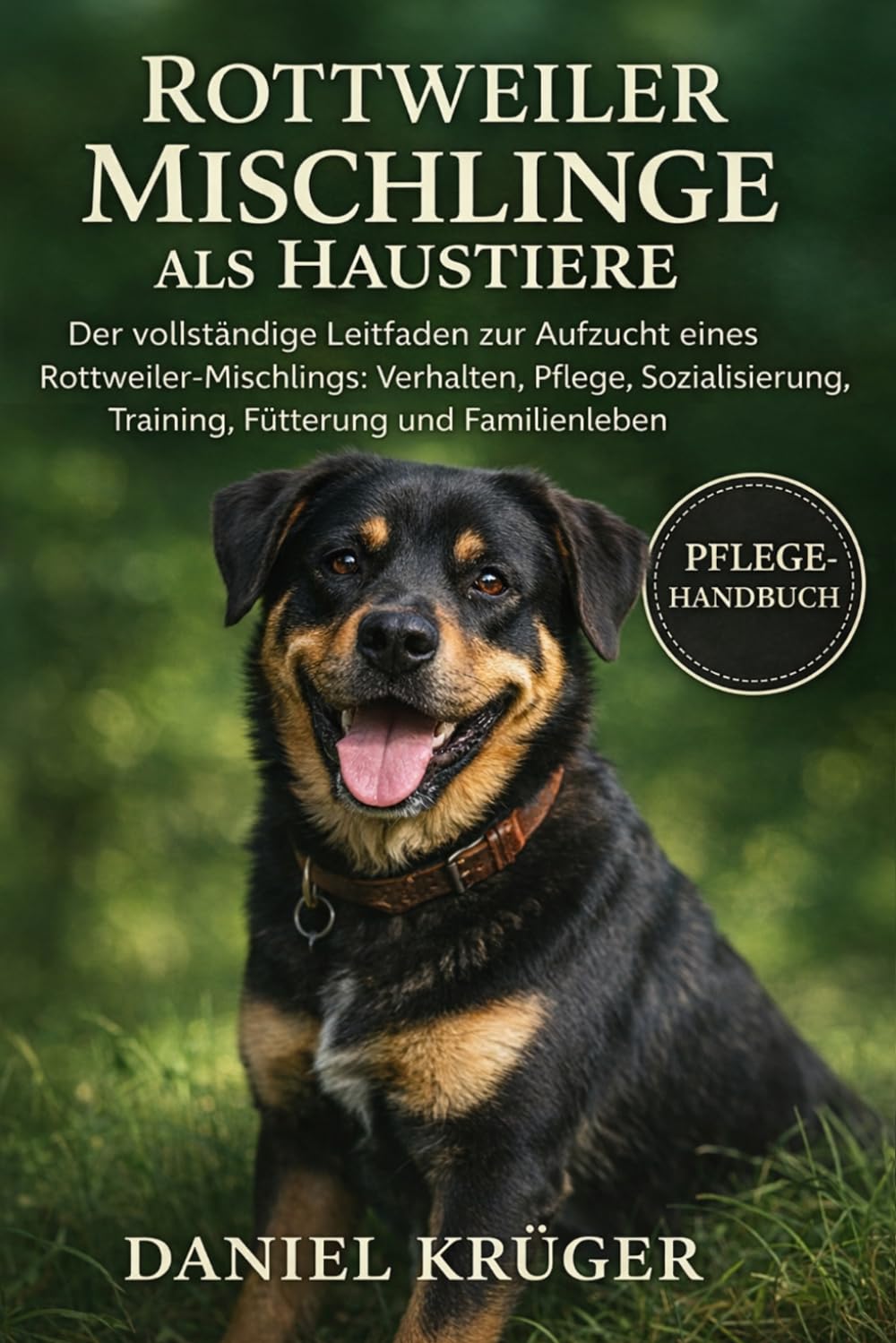 ROTTWEILER-MISCHLINGE ALS HAUSTIERE: Der vollständige Leitfaden zur Aufzucht eines Rottweiler-Mischlings: Verhalten, Pflege, Sozialisierung, Training, Fütterung und Familienleben