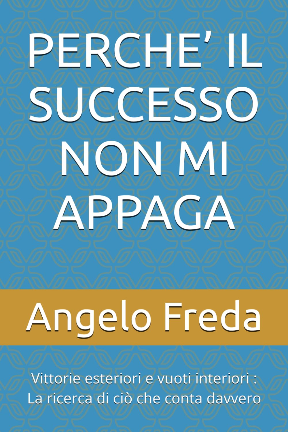 PERCHE’ IL SUCCESSO NON MI APPAGA: Vittorie esteriori e vuoti interiori : La ricerca di ciò che conta davvero: 42 (IL LIBRO DEL PERCHE')