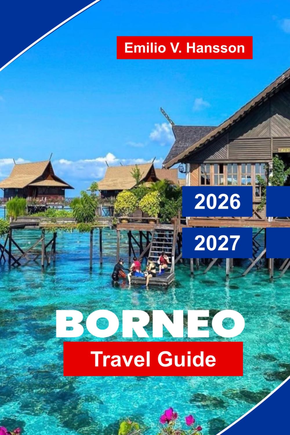 Borneo Travel Guide 2026 – 2027: Explore Southeast Asia with Rainforests, Orangutans, River Safaris, Mountain Peaks, and Indigenous Cultures