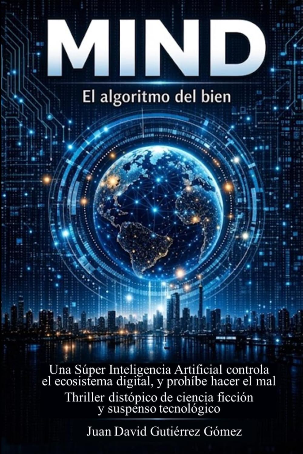 MIND, EL ALGORITMO DEL BIEN: Una Súper Inteligencia Artificial controla el ecosistema digital, y prohíbe hacer el mal. Thriller distópico de ciencia ficción y suspenso tecnológico