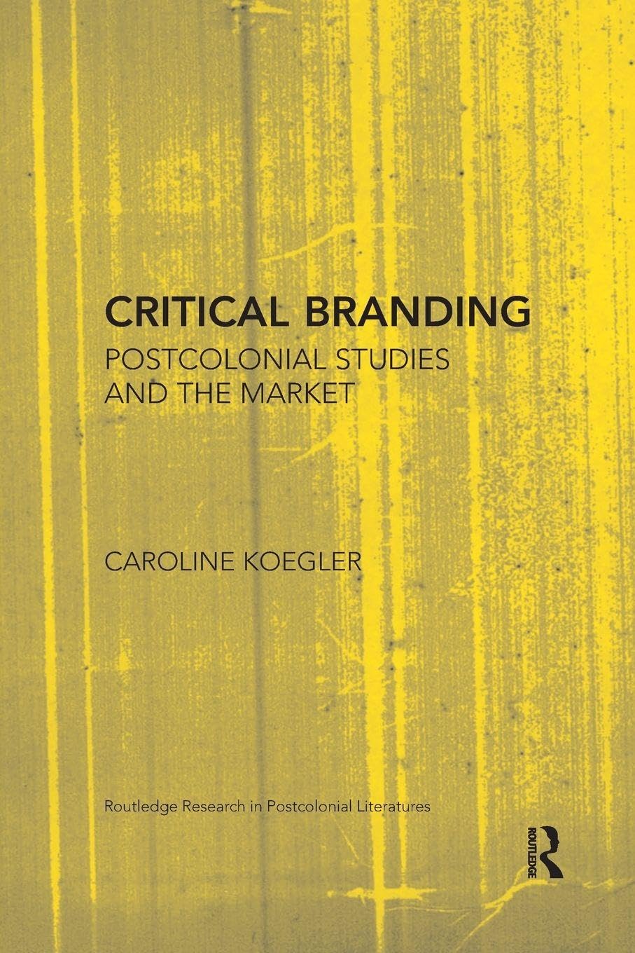 Critical Branding: Postcolonial Studies and the Market (Routledge Research in Postcolonial Literatures)
