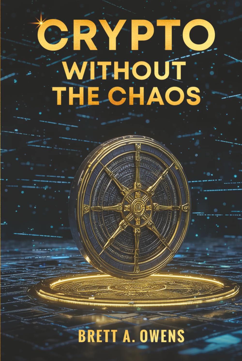 Crypto Without the Chaos: A Calm, Proven Framework for Investing Through Volatility, Fear, and Hype
