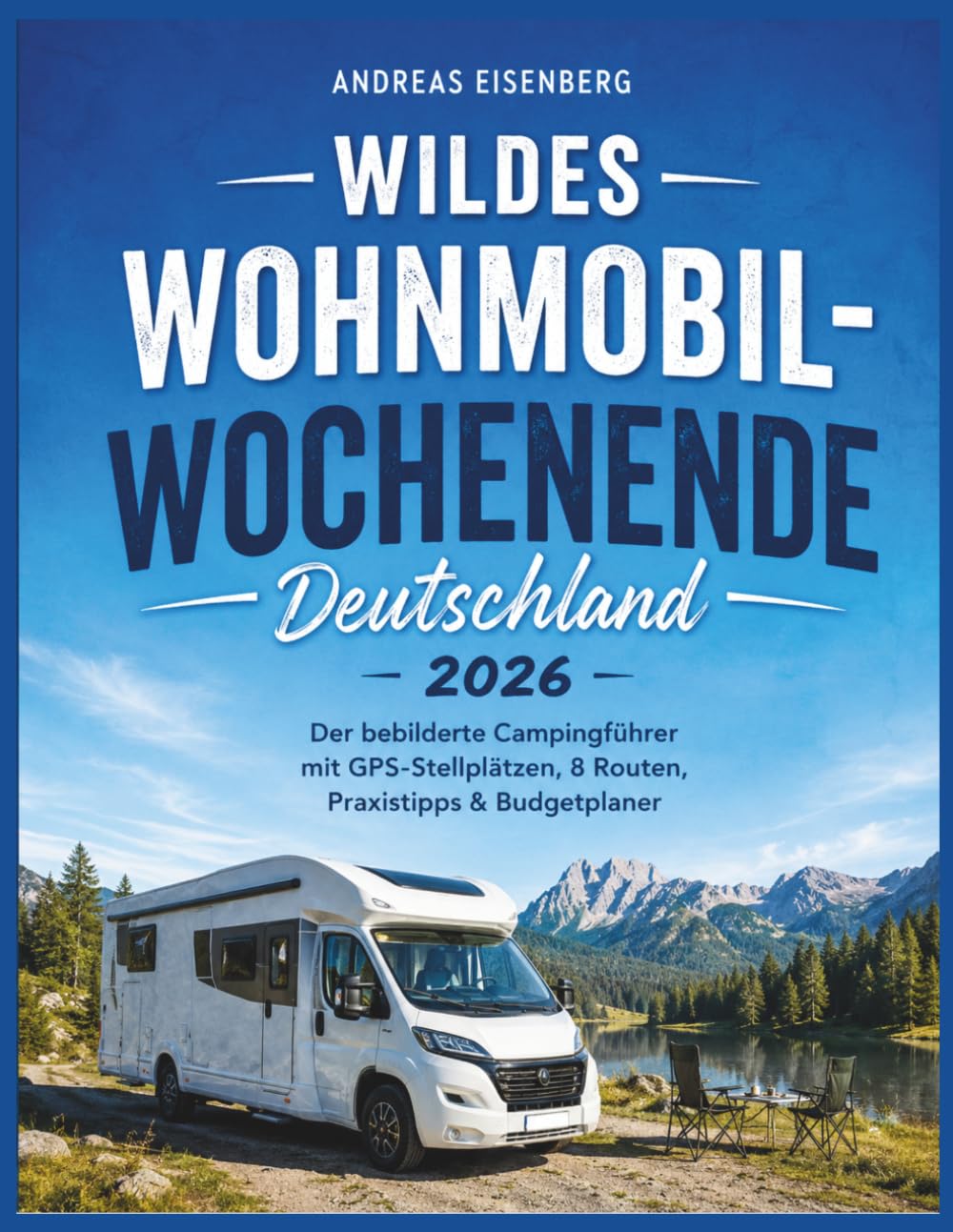 Wildes Wohnmobil-Wochenende Deutschland 2026: Der bebilderte Campingführer mit GPS-Stellplätzen, 8 Routen, Praxistipps & Budgetplaner