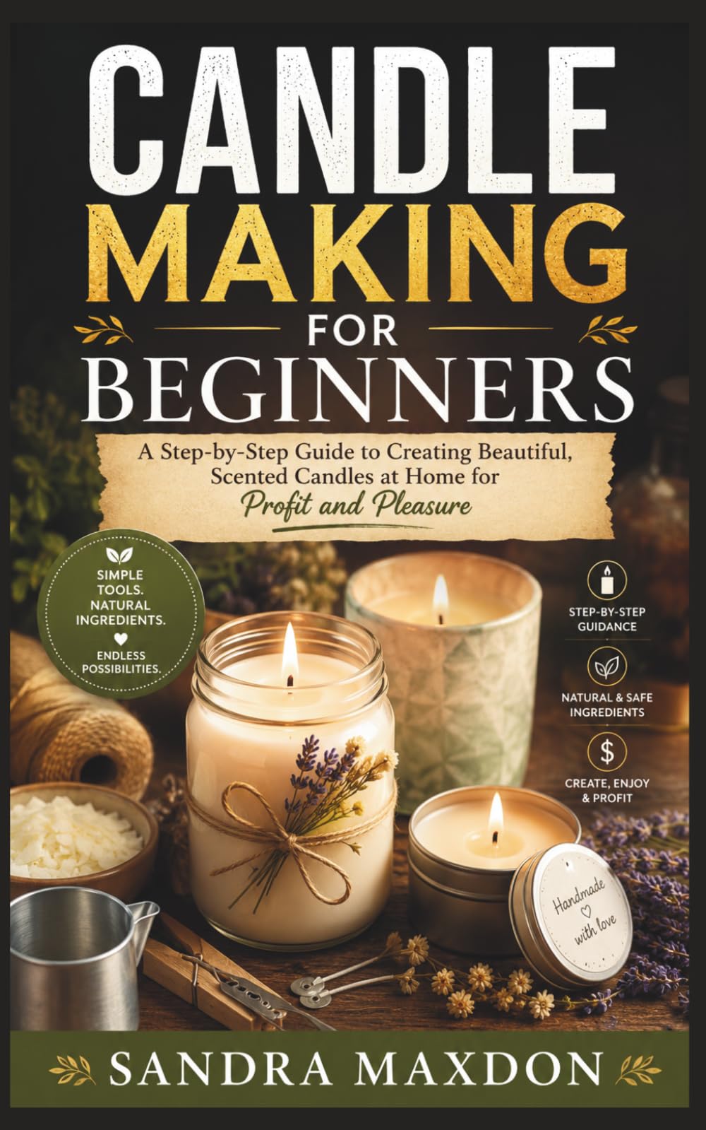CANDLE MAKING FOR BEGINNERS: A Step-by-Step Guide to Creating Beautiful, Scented Candles at Home for Profit and Pleasure