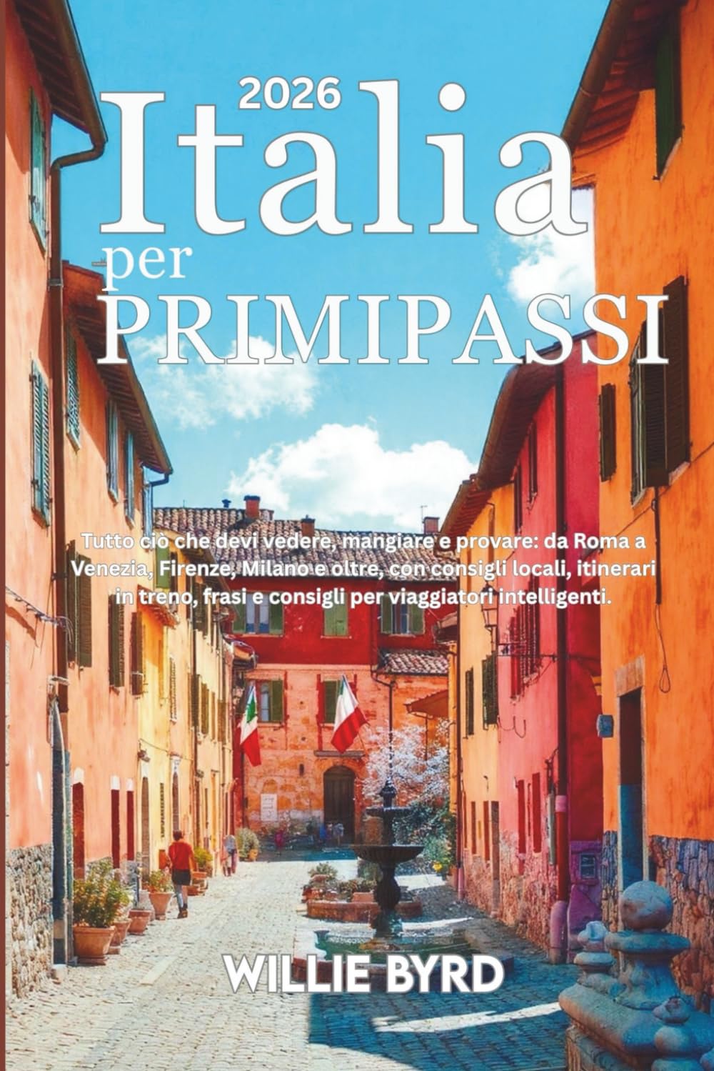 ITALIA per PRIMI PASSI 2026: Tutto ciò che devi vedere, mangiare e provare: da Roma a Venezia, Firenze, Milano e oltre, con consigli locali, ... e consigli per viaggiatori intelligenti.
