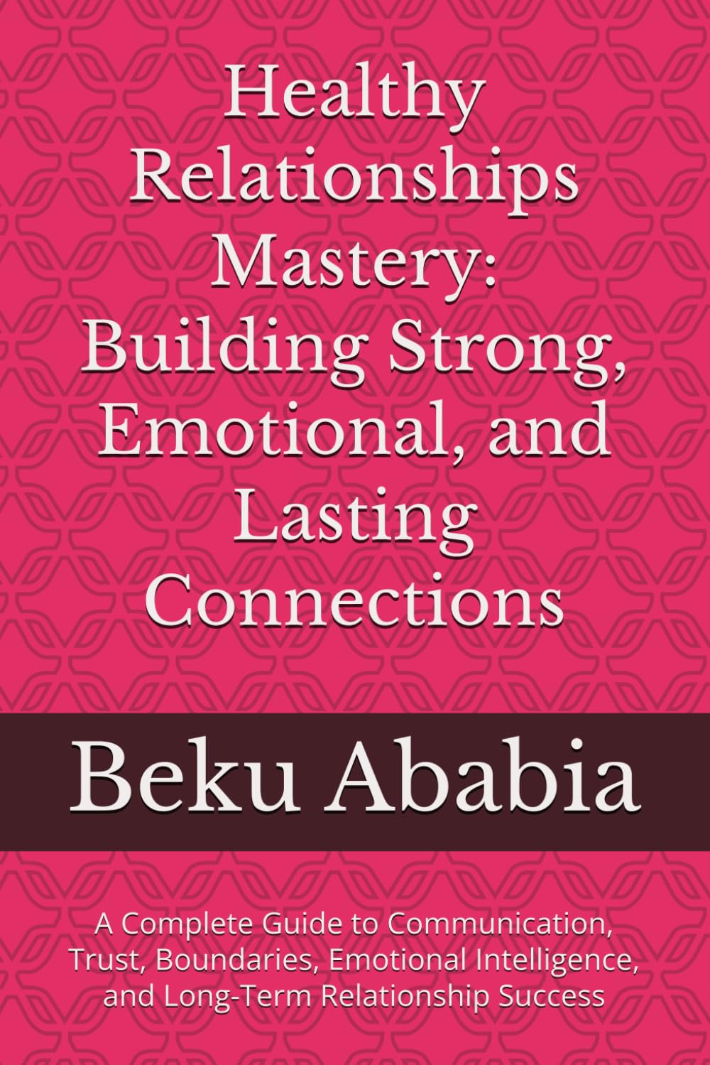 Healthy Relationships Mastery: Building Strong, Emotional, and Lasting Connections: A Complete Guide to Communication, Trust, Boundaries, Emotional Intelligence, and Long-Term Relationship Success