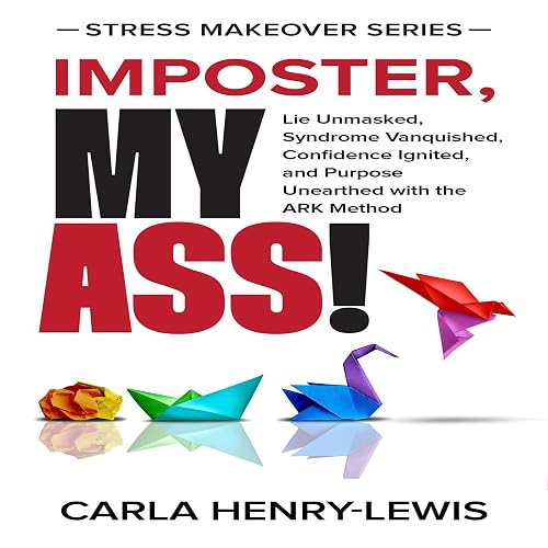 Imposter, My Ass!: Lie Unmasked, Syndrome Vanquished, Confidence Ignited, and Purpose Unearthed with the A.R.K. Method (Stress Makeover Series)