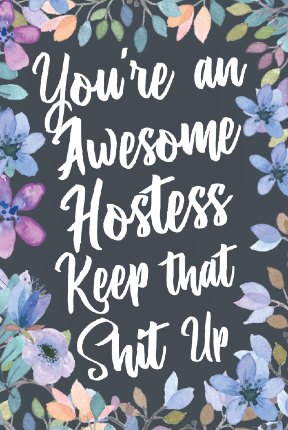 You're An Awesome Hostess Keep That Shit Up: Funny Joke Appreciation & Encouragement Gift Idea for Hostesses. Thank You Gag Notebook Journal & Sketch Diary Present.
