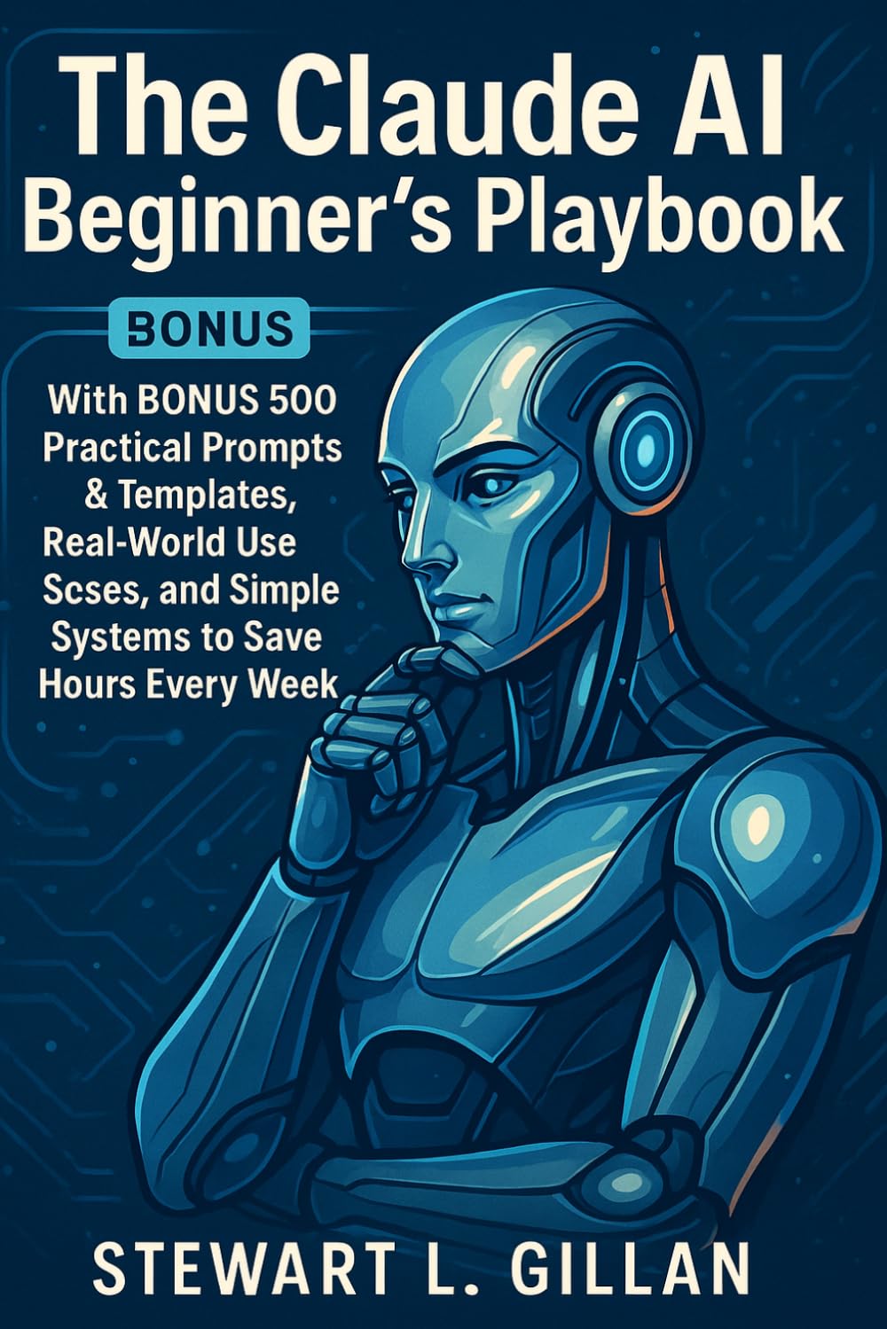The Claude AI Beginner’s Playbook: With BONUS 500 Practical Prompts & Templates, Real-World Use Cases, and Simple Systems to Save Hours Every Week