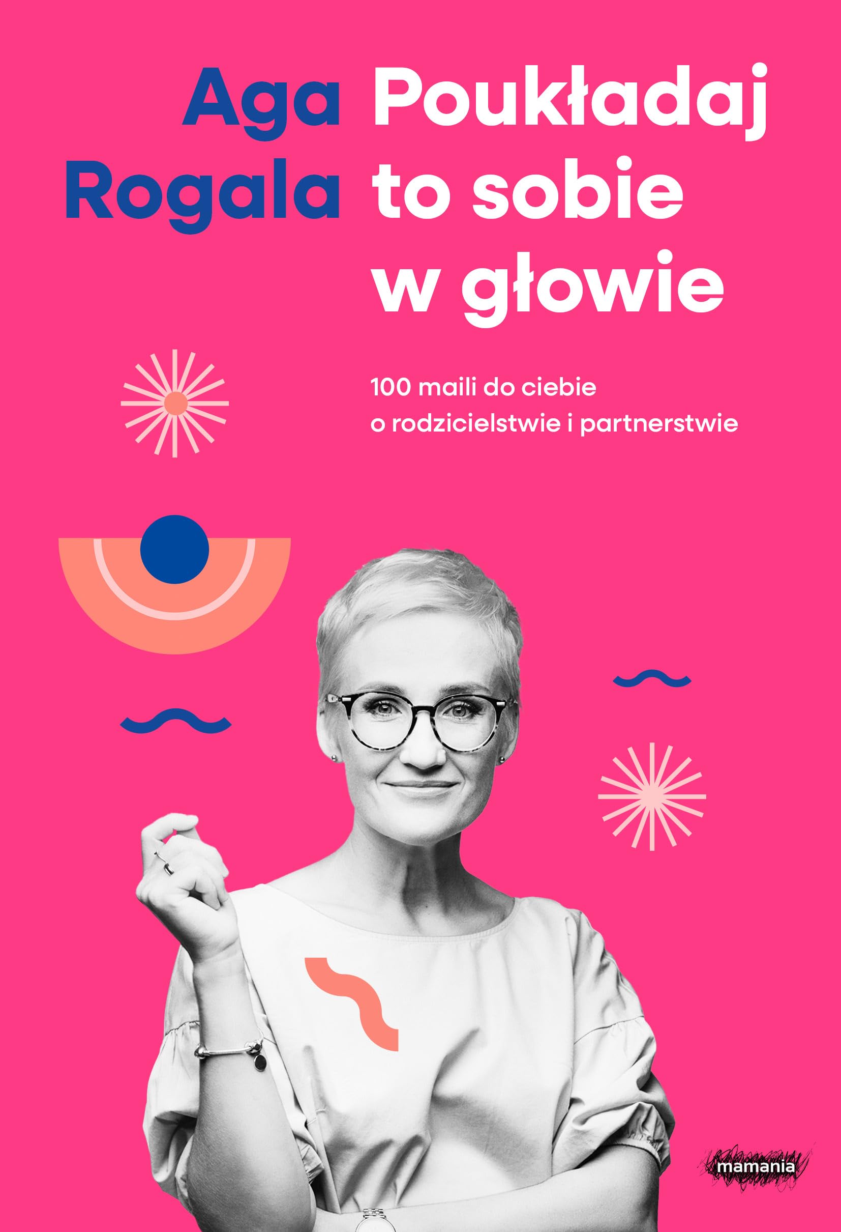 POUKŁADAJ TO SOBIE W GŁOWIE. 100 MAILI DO CIEBIE: 100 maili do Ciebie o rodzicielstwie i partnerstwie