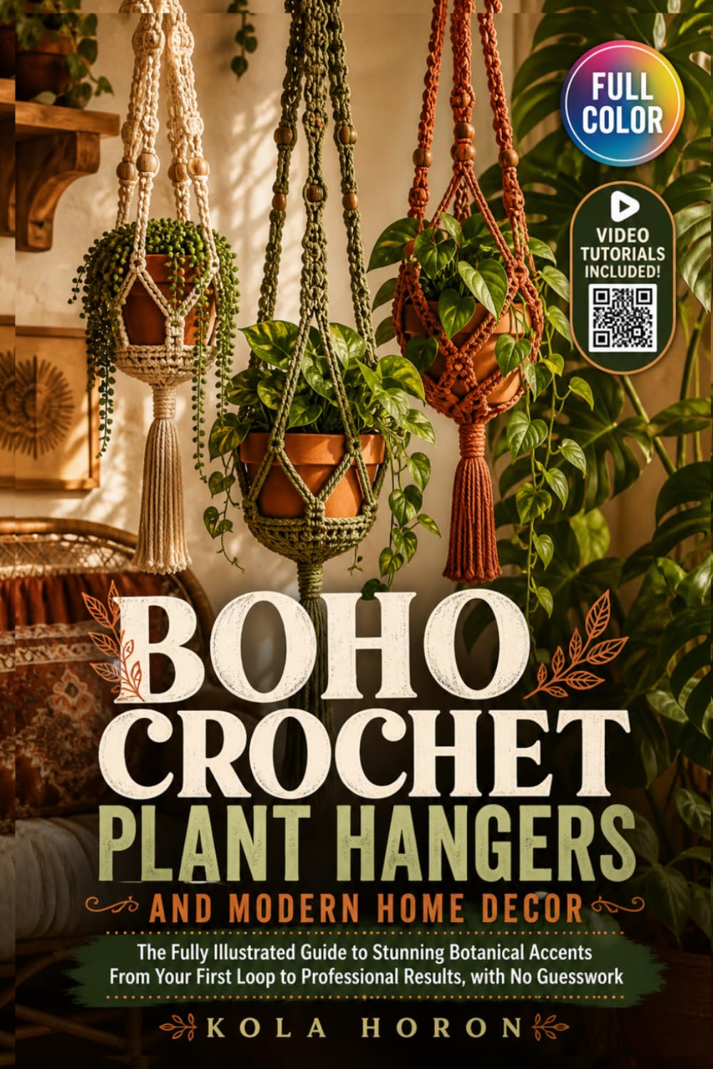 BOHO CROCHET PLANT HANGERS AND MODERN HOME DECOR: The Fully Illustrated Guide to Stunning Botanical Accents From Your First Loop to Professional Results, with No Guesswork | Video Tutorials Included