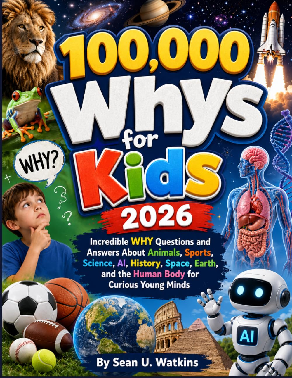 100,000 Whys for Kids 2026: Incredible WHY Questions and Answers About Animals, Sports, Science, AI, History, Space, Earth, and the Human Body for Curious Young Minds