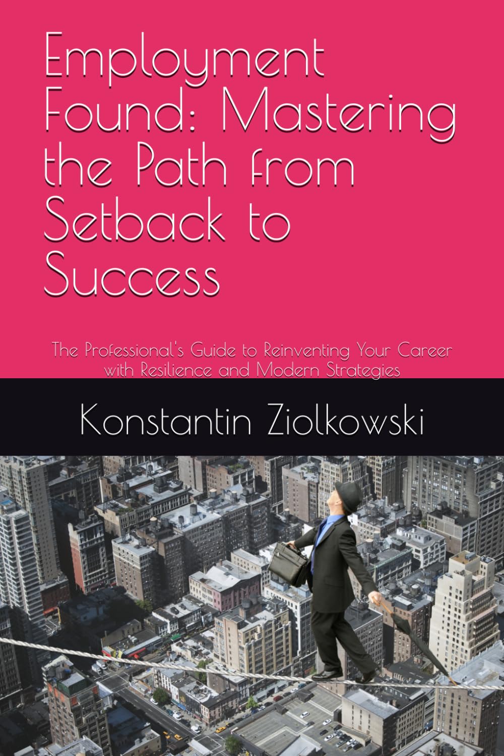 Employment Found: Mastering the Path from Setback to Success: The Professional's Guide to Reinventing Your Career with Resilience and Modern Strategies