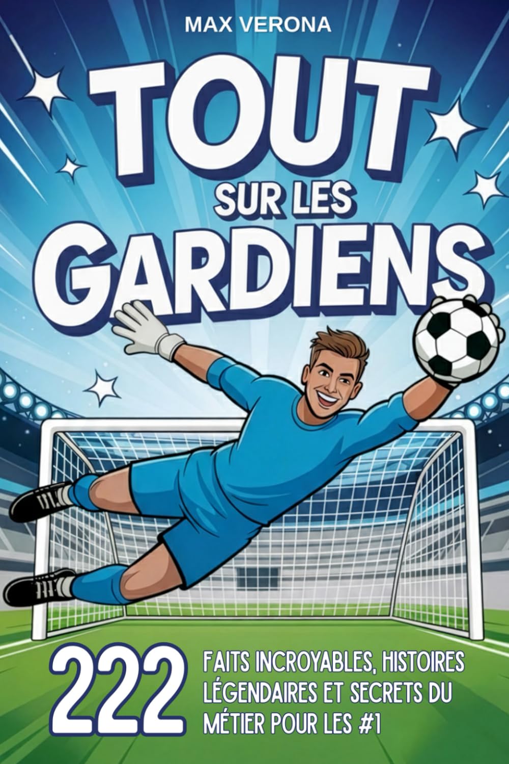 Tout sur les Gardiens - Football pour Enfants et Ados: 222 faits incroyables, histoires légendaires et secrets du métier pour les N°1. Avec des plans d’entraînement et des tactiques de jeu