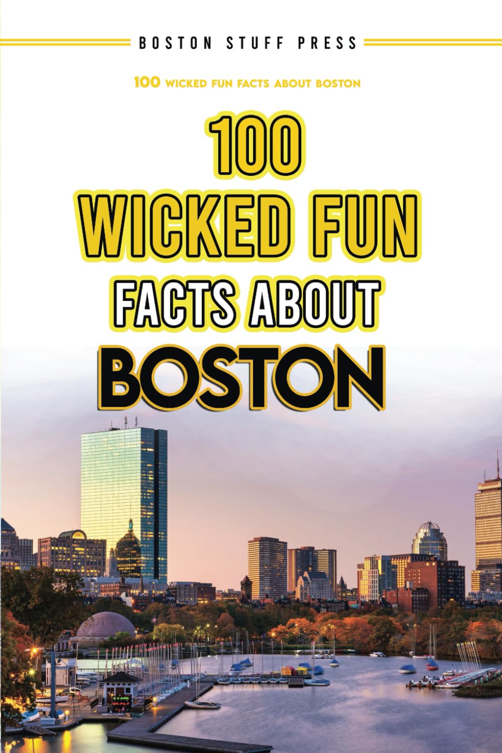 100 Wicked Fun Facts About Boston: Fun Facts and Boston Trivia for Beantown Fans