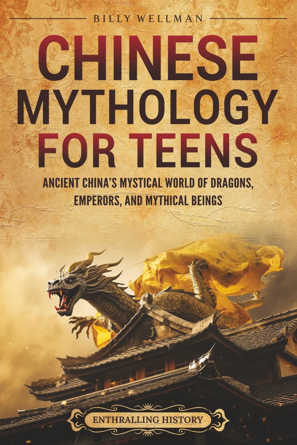 Chinese Mythology for Teens: Ancient China’s Mystical World of Dragons, Emperors, and Mythical Beings (Legendary Histories for Teenagers)