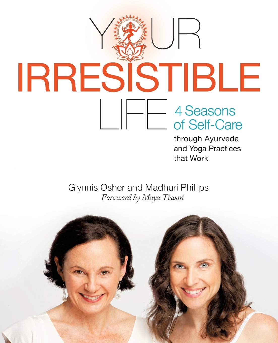 Your Irresistible Life: 4 Seasons of Self-Care through Ayurveda and Yoga Practices that Work