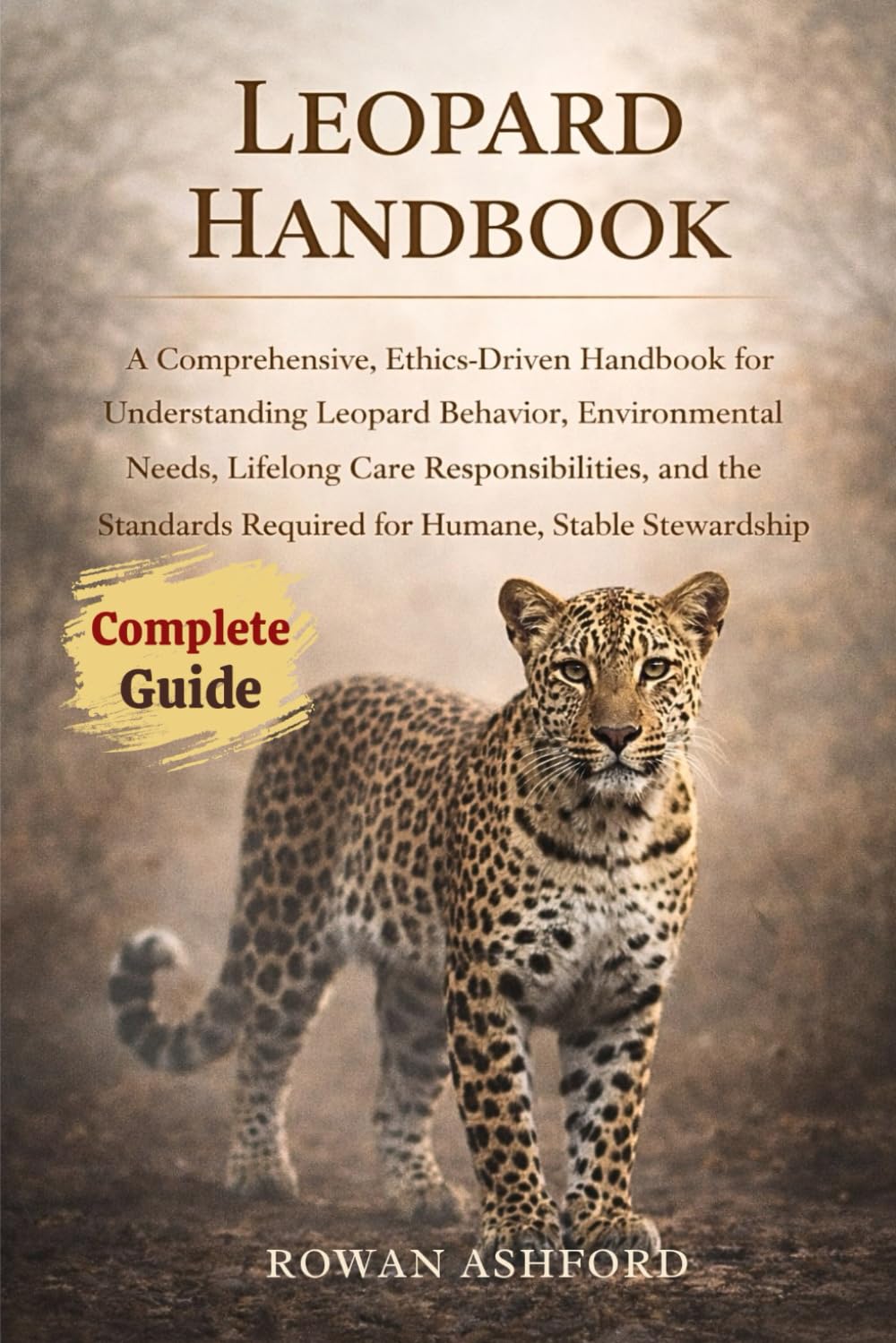LEOPARD HANDBOOK: A Comprehensive, Ethics-Driven Handbook for Understanding Leopard Behavior, Environmental Needs, Lifelong Care Responsibilities, and ... Required for Humane, Stable Stewardship