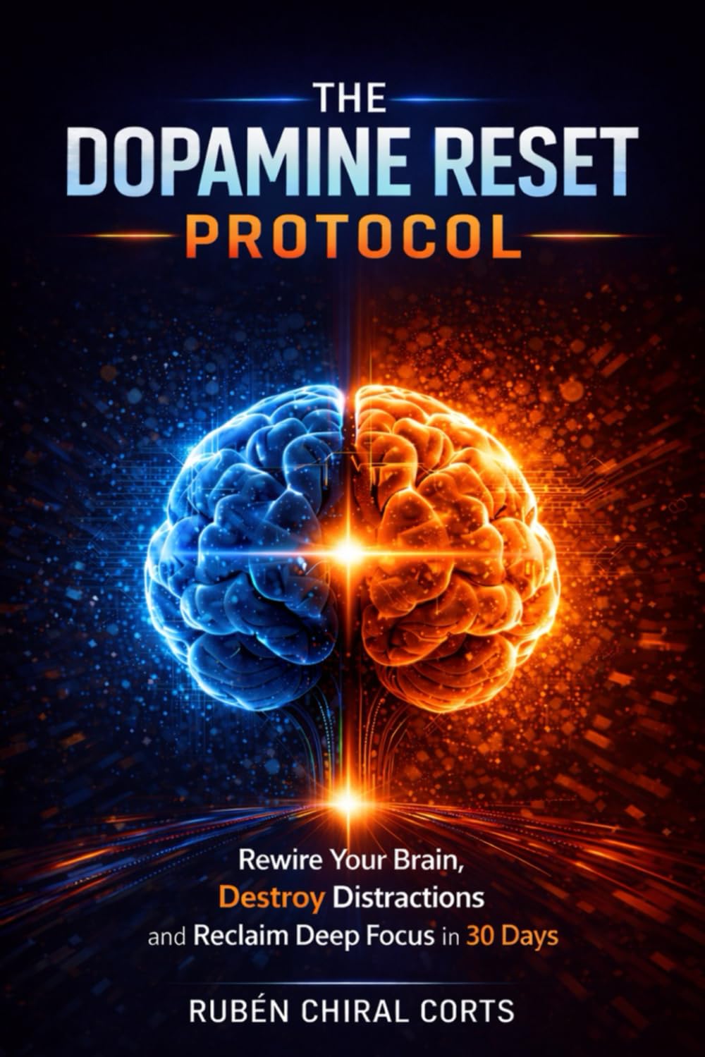 The Dopamine Reset Protocol: Rewire Your Brain, Destroy Distractions, and Reclaim Deep Focus in 30 Days (The Focus Reset Series)